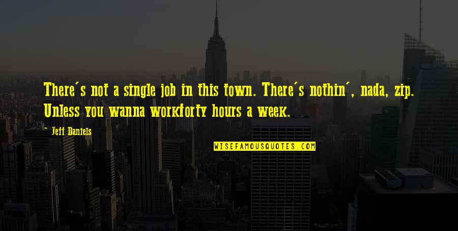Nada's Quotes By Jeff Daniels: There's not a single job in this town. Nada's Quotes By Jeff Daniels: There's not a single job in this town.