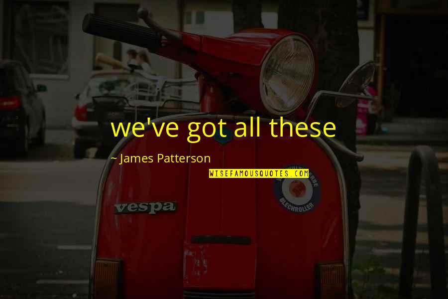 Nadchodzi Trzecia Quotes By James Patterson: we've got all these Nadchodzi Trzecia Quotes By James Patterson: we've got all these