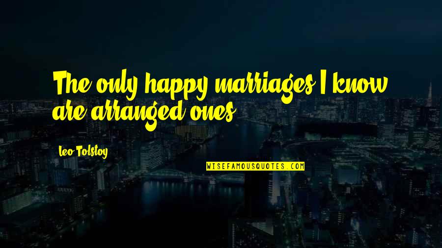 Naddie Light Quotes By Leo Tolstoy: The only happy marriages I know are arranged Naddie Light Quotes By Leo Tolstoy: The only happy marriages I know are arranged
