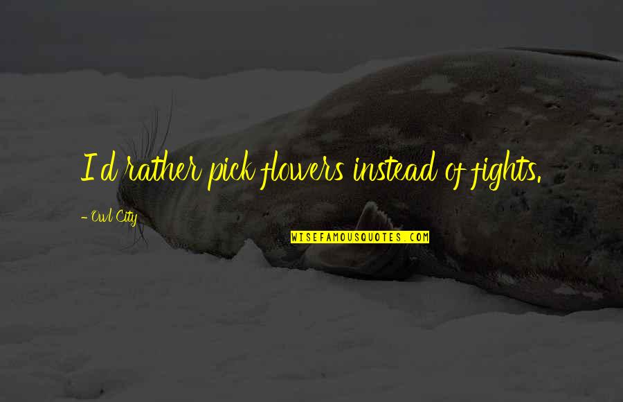 Naddie Light Quotes By Owl City: I'd rather pick flowers instead of fights. Naddie Light Quotes By Owl City: I'd rather pick flowers instead of fights.