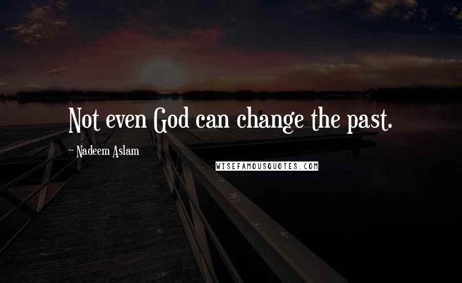 Nadeem Aslam quotes: Not even God can change the past.