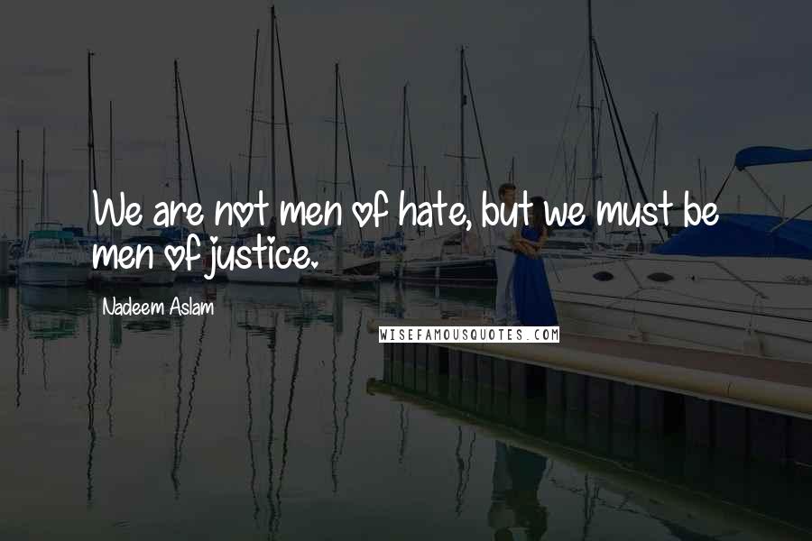 Nadeem Aslam quotes: We are not men of hate, but we must be men of justice.