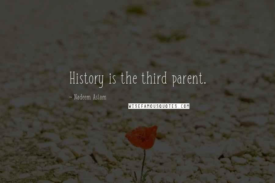 Nadeem Aslam quotes: History is the third parent.