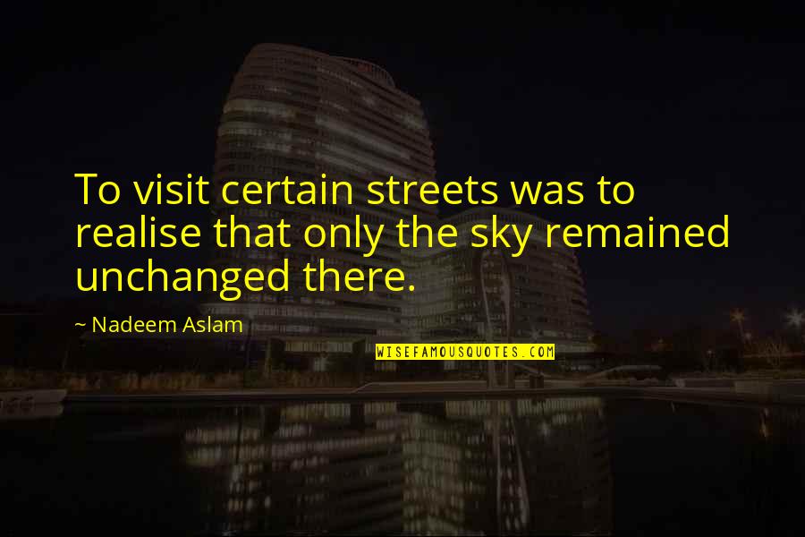 Nadeem Aslam Quotes By Nadeem Aslam: To visit certain streets was to realise that