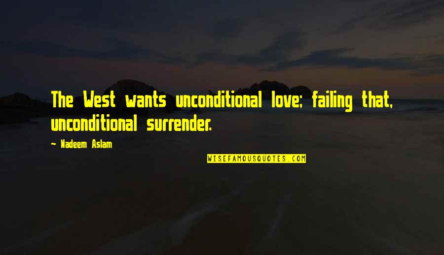 Nadeem Aslam Quotes By Nadeem Aslam: The West wants unconditional love; failing that, unconditional