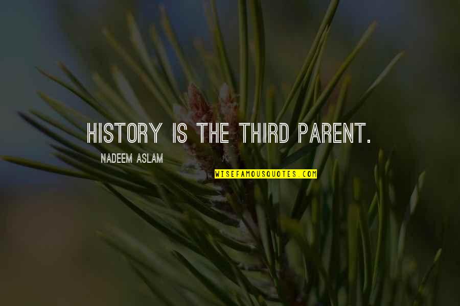 Nadeem Aslam Quotes By Nadeem Aslam: History is the third parent.