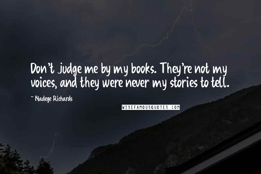 Nadege Richards quotes: Don't judge me by my books. They're not my voices, and they were never my stories to tell.
