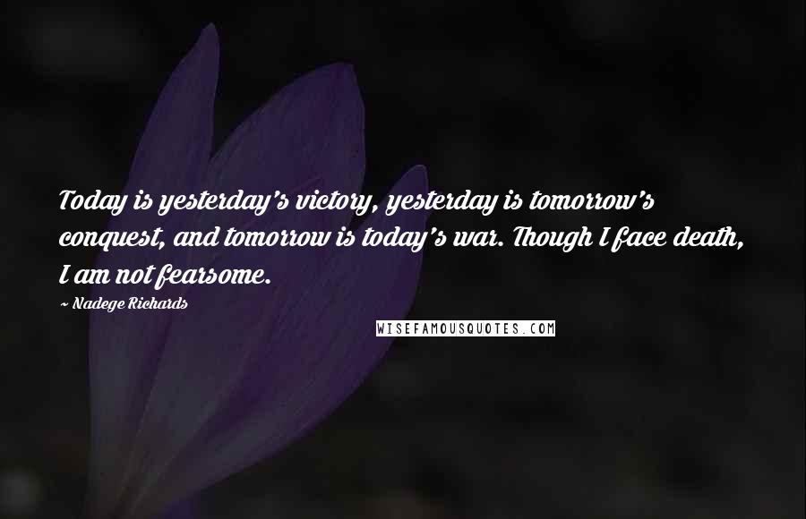 Nadege Richards quotes: Today is yesterday's victory, yesterday is tomorrow's conquest, and tomorrow is today's war. Though I face death, I am not fearsome.