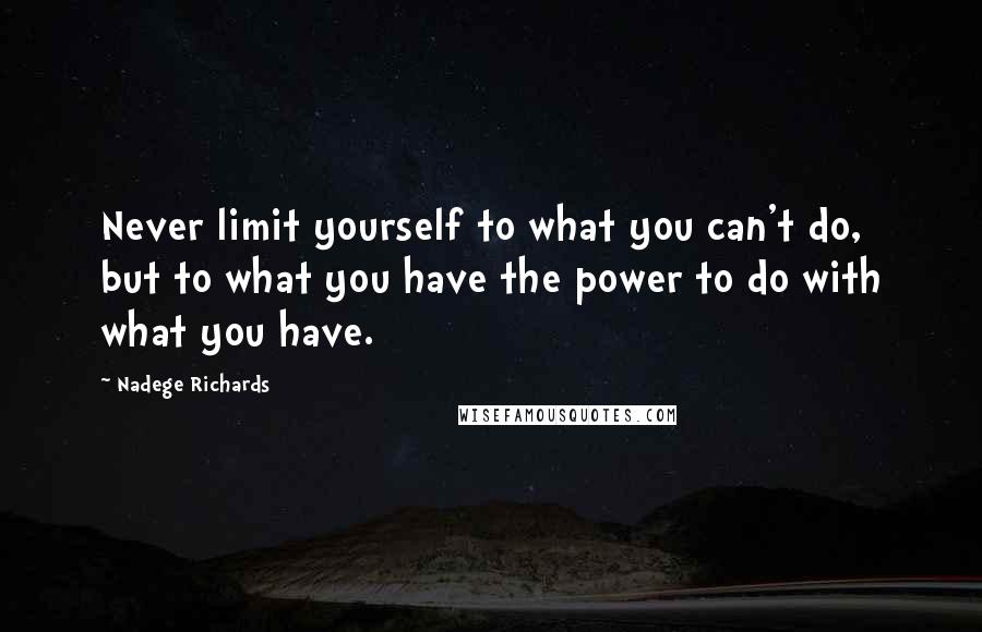 Nadege Richards quotes: Never limit yourself to what you can't do, but to what you have the power to do with what you have.