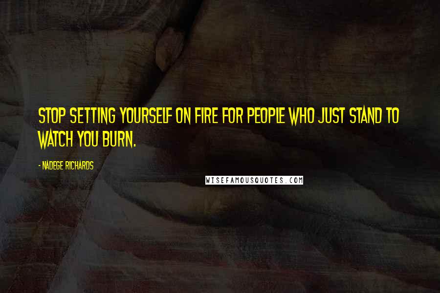 Nadege Richards quotes: Stop setting yourself on fire for people who just stand to watch you burn.