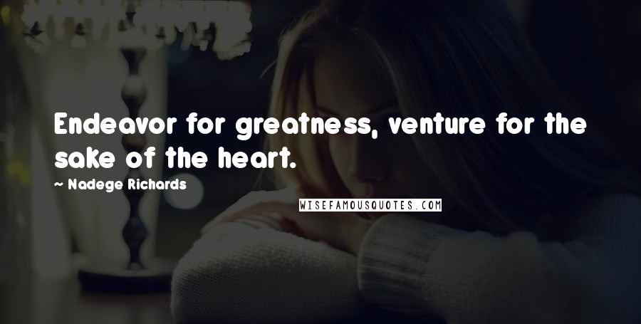 Nadege Richards quotes: Endeavor for greatness, venture for the sake of the heart.