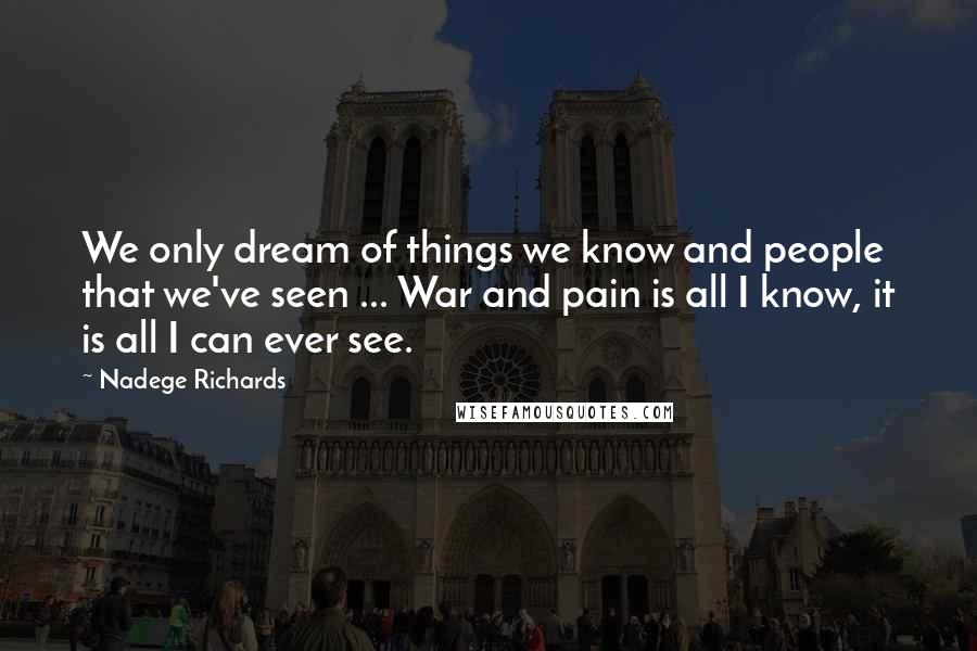 Nadege Richards quotes: We only dream of things we know and people that we've seen ... War and pain is all I know, it is all I can ever see.