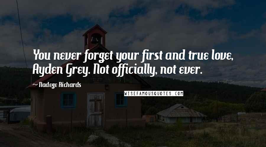 Nadege Richards quotes: You never forget your first and true love, Ayden Grey. Not officially, not ever.