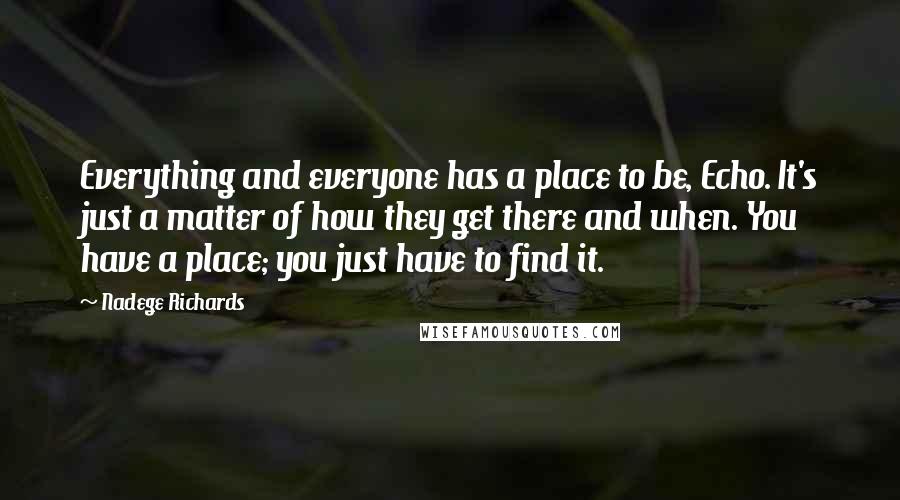 Nadege Richards quotes: Everything and everyone has a place to be, Echo. It's just a matter of how they get there and when. You have a place; you just have to find it.