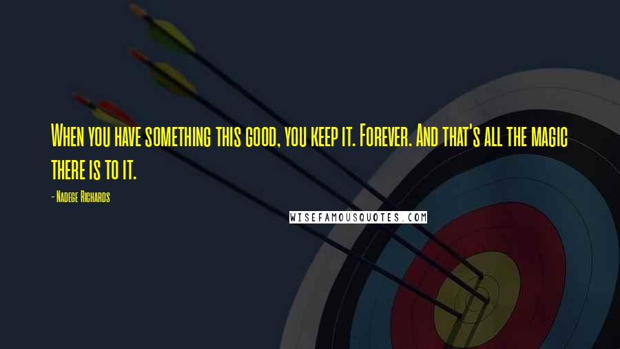 Nadege Richards quotes: When you have something this good, you keep it. Forever. And that's all the magic there is to it.