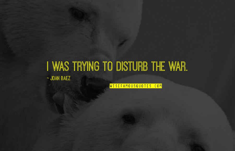 Nadeisy Quotes By Joan Baez: I was trying to disturb the war.