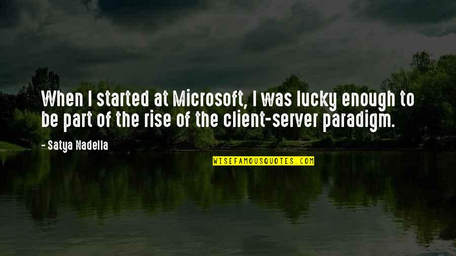 Nadella Quotes By Satya Nadella: When I started at Microsoft, I was lucky