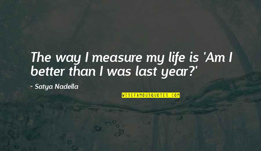 Nadella Quotes By Satya Nadella: The way I measure my life is 'Am