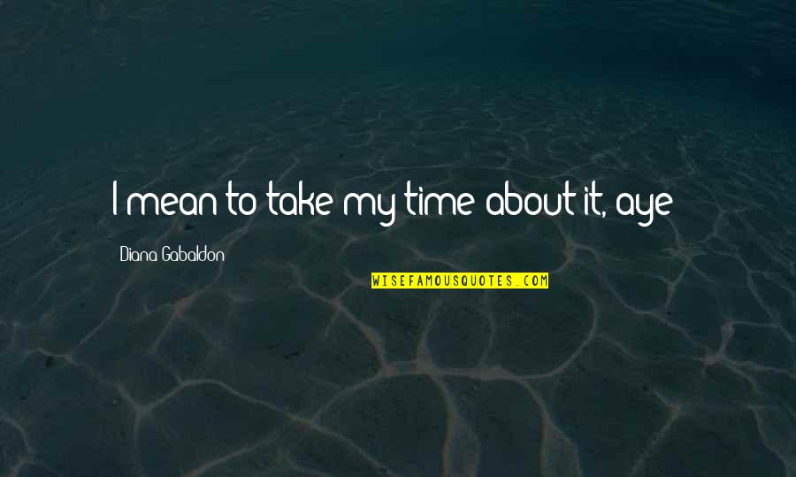 Nadelloch Quotes By Diana Gabaldon: I mean to take my time about it, Nadelloch Quotes By Diana Gabaldon: I mean to take my time about it,