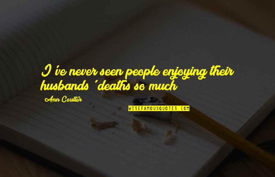 Nadelman Et Al Quotes By Ann Coulter: I've never seen people enjoying their husbands' deaths