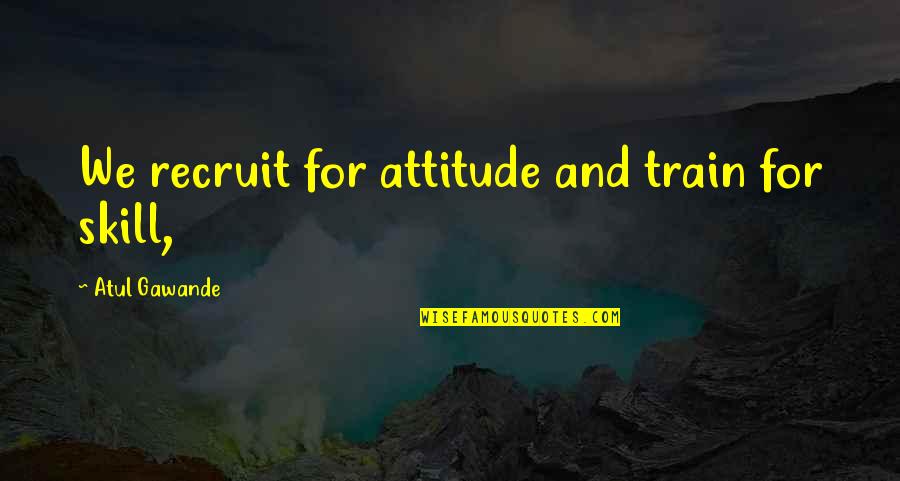 Nader Ebrahimi Quotes By Atul Gawande: We recruit for attitude and train for skill,