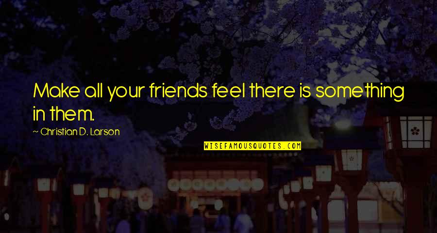 Naderi Center Quotes By Christian D. Larson: Make all your friends feel there is something Naderi Center Quotes By Christian D. Larson: Make all your friends feel there is something