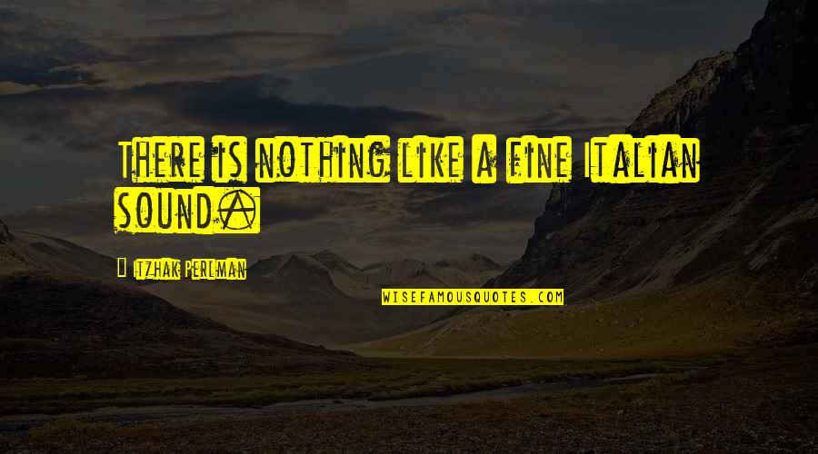 Naderi Center Quotes By Itzhak Perlman: There is nothing like a fine Italian sound. Naderi Center Quotes By Itzhak Perlman: There is nothing like a fine Italian sound.