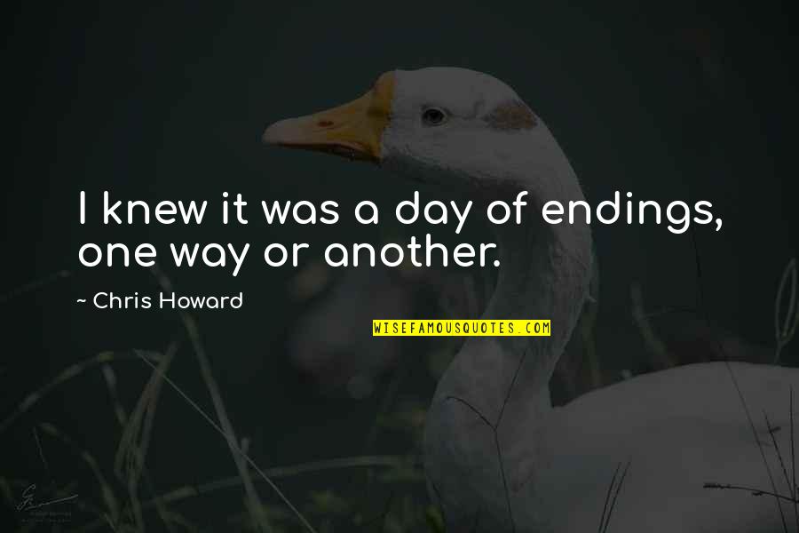 Naders Furniture Quotes By Chris Howard: I knew it was a day of endings, Naders Furniture Quotes By Chris Howard: I knew it was a day of endings,