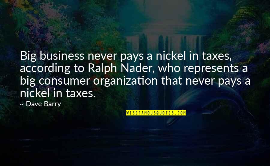 Nader's Quotes By Dave Barry: Big business never pays a nickel in taxes,