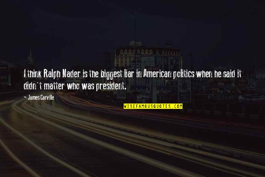 Nader's Quotes By James Carville: I think Ralph Nader is the biggest liar