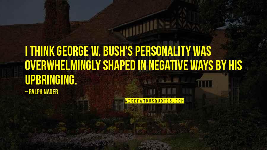 Nader's Quotes By Ralph Nader: I think George W. Bush's personality was overwhelmingly