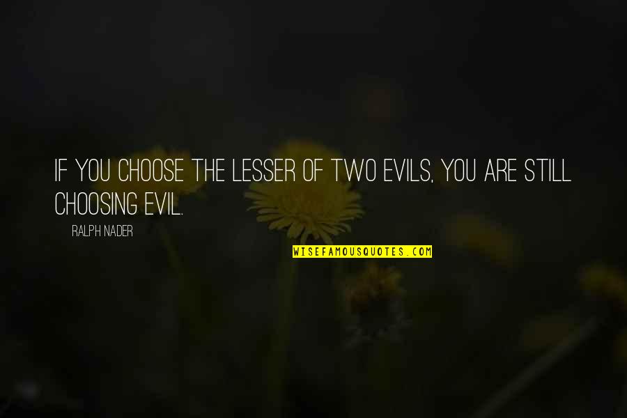 Nader's Quotes By Ralph Nader: If you choose the lesser of two evils,