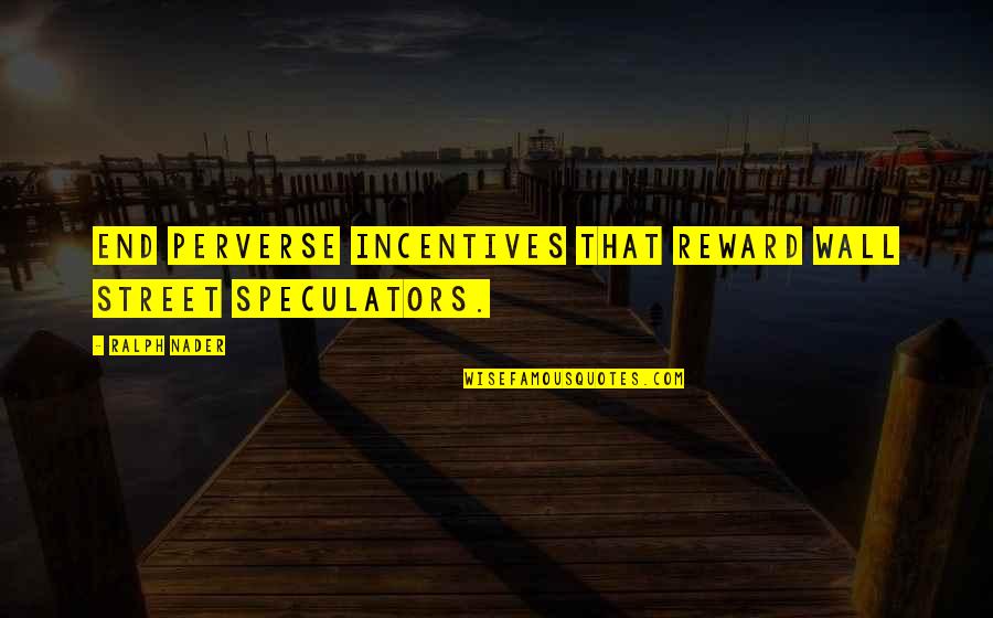 Nader's Quotes By Ralph Nader: End perverse incentives that reward Wall Street speculators.