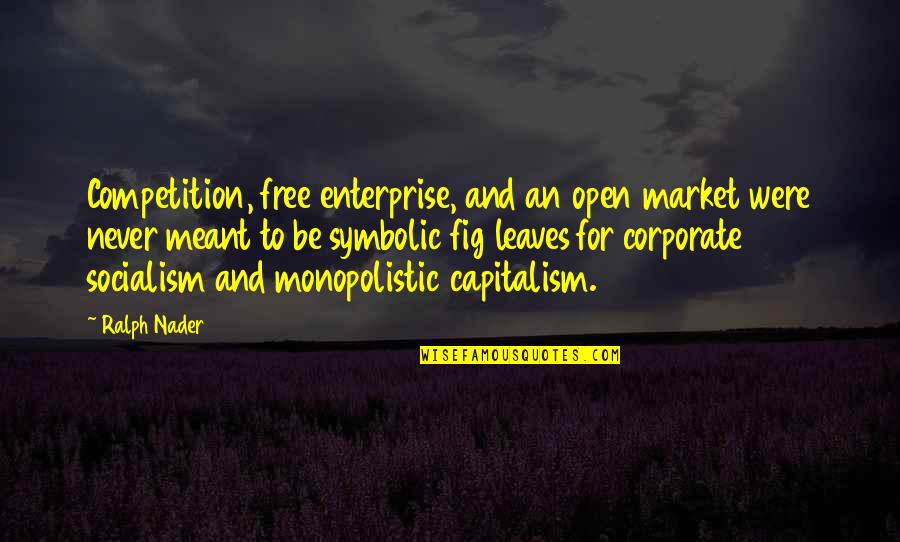 Nader's Quotes By Ralph Nader: Competition, free enterprise, and an open market were