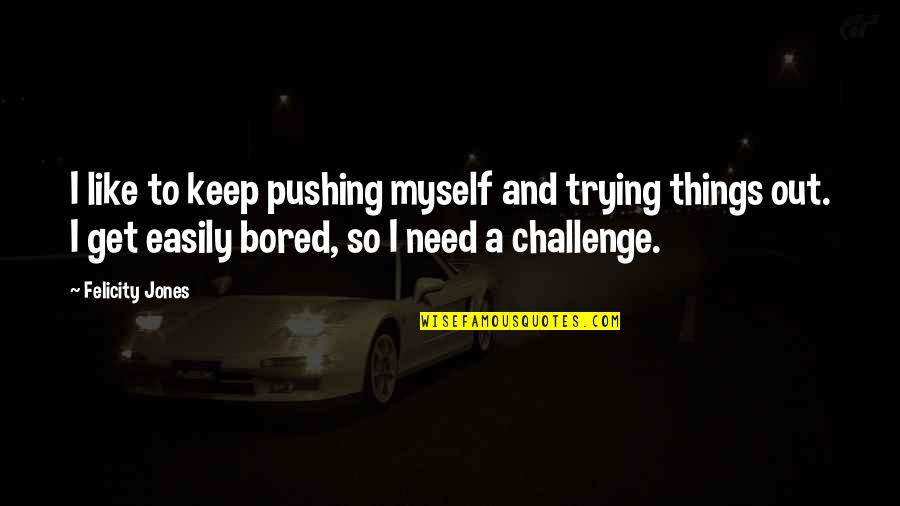Nadezda Korepanova Quotes By Felicity Jones: I like to keep pushing myself and trying Nadezda Korepanova Quotes By Felicity Jones: I like to keep pushing myself and trying