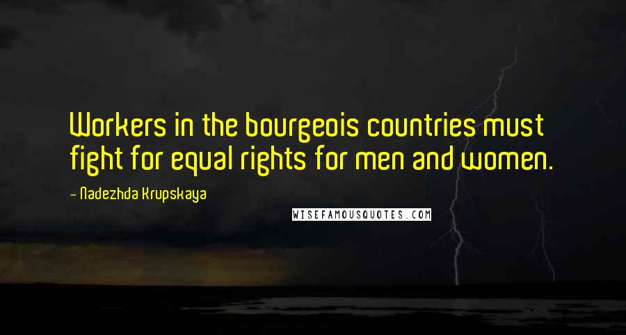 Nadezhda Krupskaya quotes: Workers in the bourgeois countries must fight for equal rights for men and women.