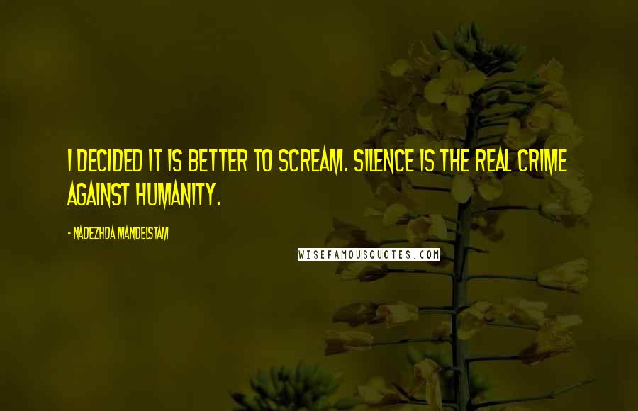 Nadezhda Mandelstam quotes: I decided it is better to scream. Silence is the real crime against humanity.