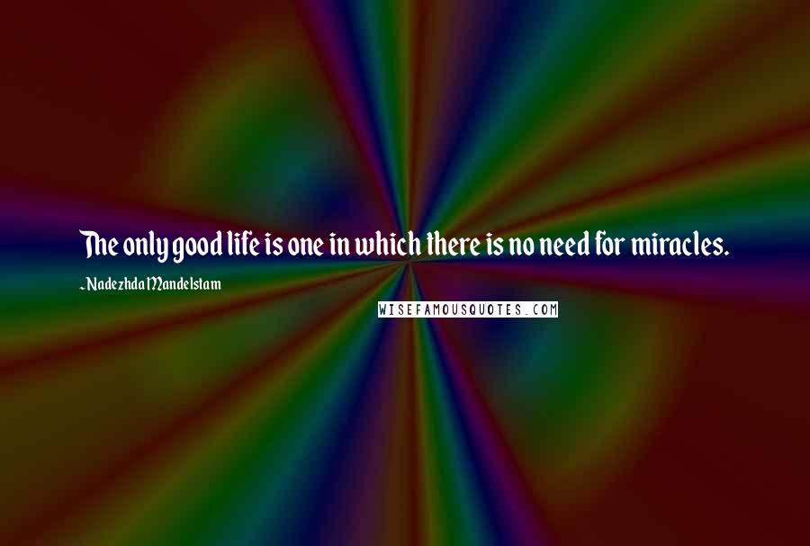 Nadezhda Mandelstam quotes: The only good life is one in which there is no need for miracles.