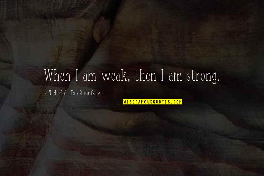 Nadezhda Quotes By Nadezhda Tolokonnikova: When I am weak, then I am strong.