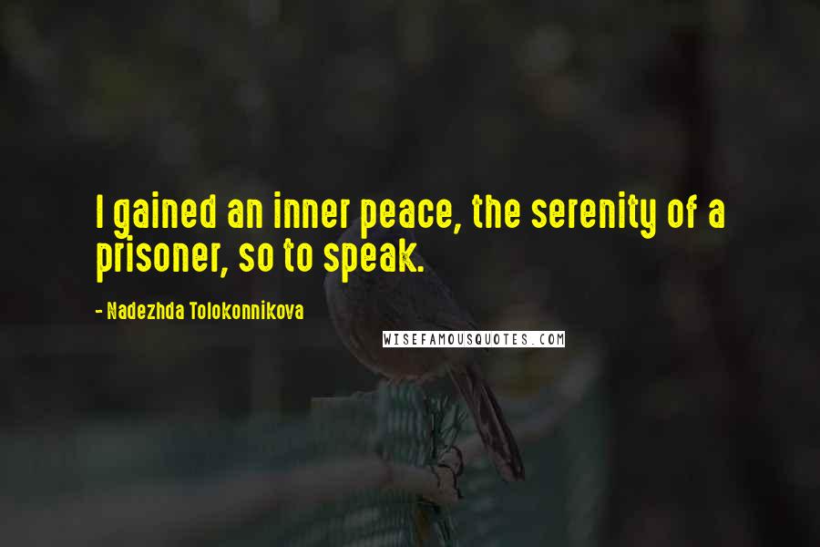 Nadezhda Tolokonnikova quotes: I gained an inner peace, the serenity of a prisoner, so to speak.