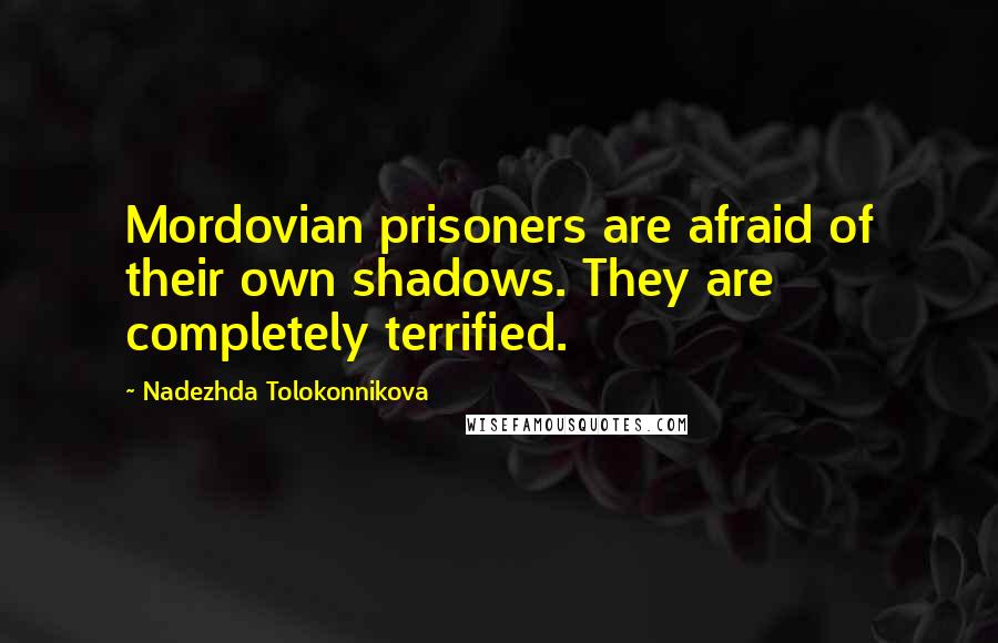 Nadezhda Tolokonnikova quotes: Mordovian prisoners are afraid of their own shadows. They are completely terrified.