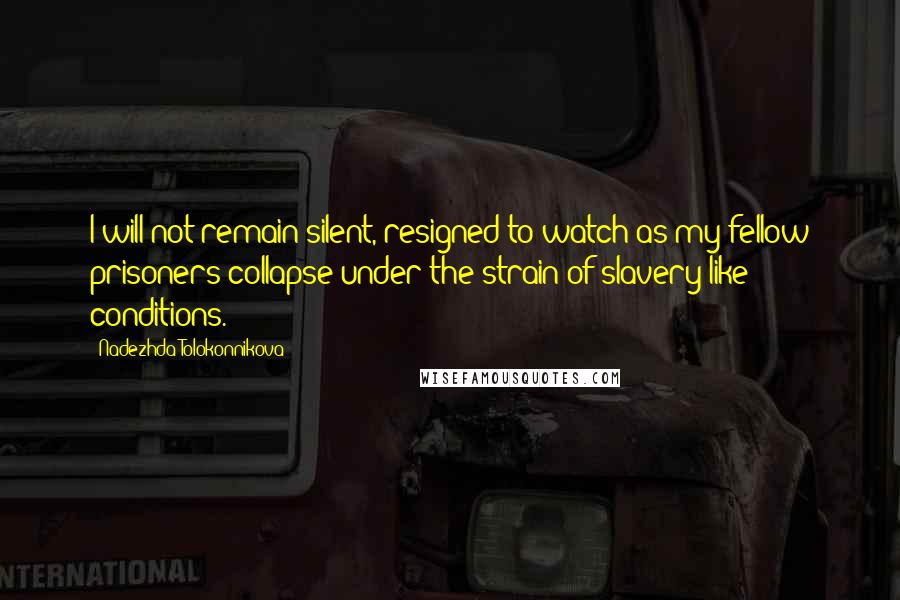 Nadezhda Tolokonnikova quotes: I will not remain silent, resigned to watch as my fellow prisoners collapse under the strain of slavery-like conditions.