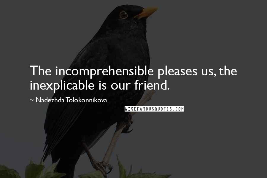 Nadezhda Tolokonnikova quotes: The incomprehensible pleases us, the inexplicable is our friend.