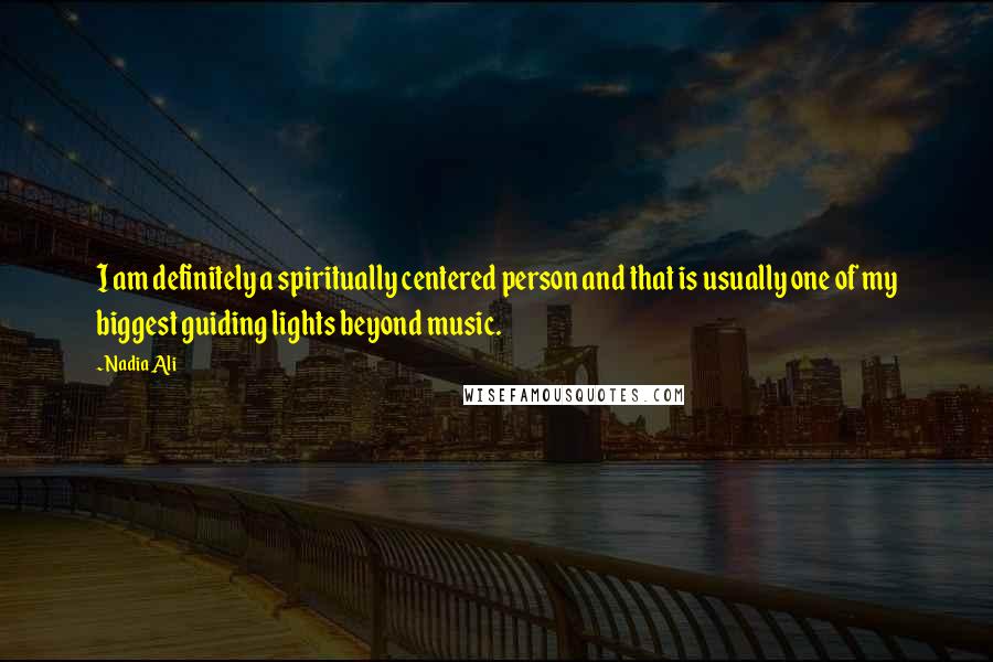 Nadia Ali quotes: I am definitely a spiritually centered person and that is usually one of my biggest guiding lights beyond music.