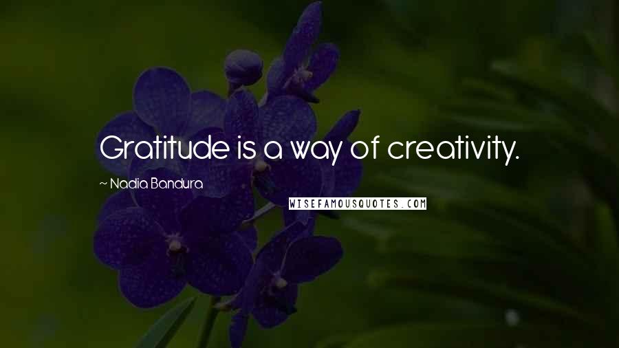 Nadia Bandura quotes: Gratitude is a way of creativity.