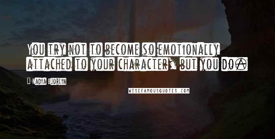 Nadia Bjorlin quotes: You try not to become so emotionally attached to your character, but you do.