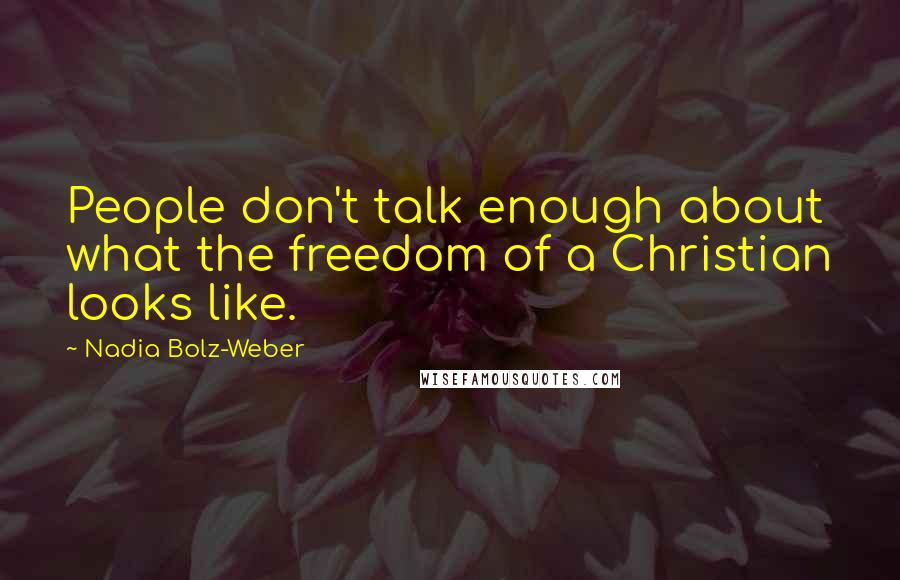 Nadia Bolz-Weber quotes: People don't talk enough about what the freedom of a Christian looks like.