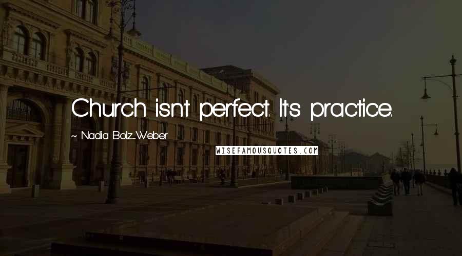 Nadia Bolz-Weber quotes: Church isn't perfect. It's practice.