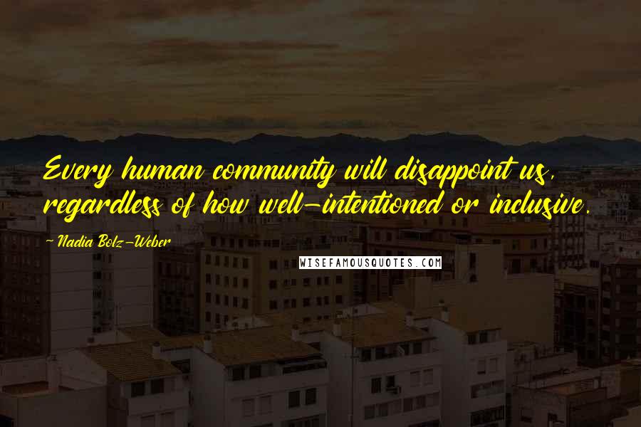 Nadia Bolz-Weber quotes: Every human community will disappoint us, regardless of how well-intentioned or inclusive.