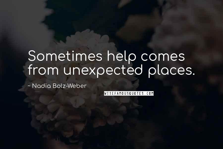 Nadia Bolz-Weber quotes: Sometimes help comes from unexpected places.